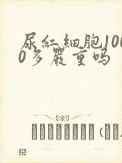 尿红细胞1000多严重吗