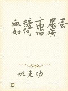 血糖高尿蛋白高如何治疗