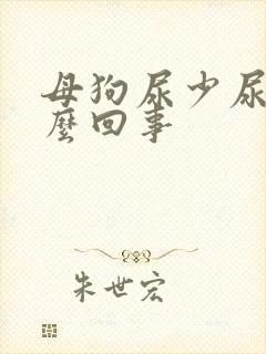 母狗尿少尿频怎么回事