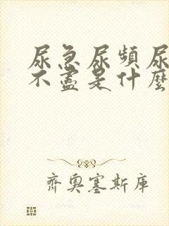 尿急尿频尿胀尿不尽是什么原因呢