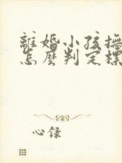 离婚小孩抚养权怎么判定标准