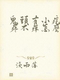 鬼头有小疙瘩不疼不痒怎么回事