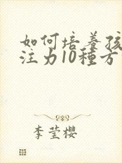 如何培养孩子专注力10种方法