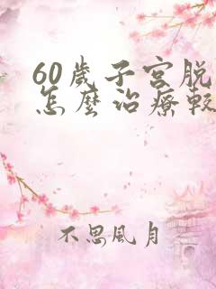 60岁子宫脱垂怎么治疗较好