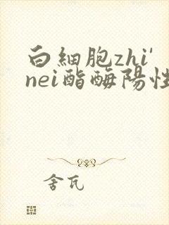 白细胞zhi'nei酯酶阳性