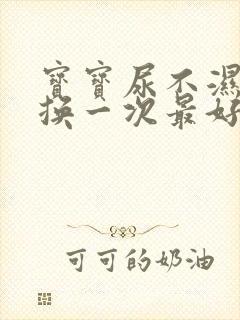 宝宝尿不湿多久换一次最好