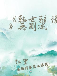 《韩世雅 情事》无删减