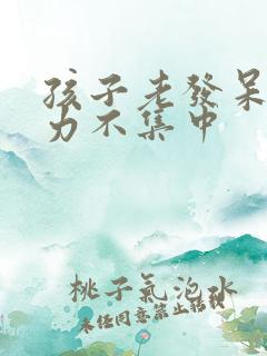 孩子老发呆注意力不集中