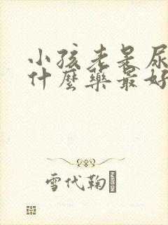 小孩老是尿床吃什么药最好