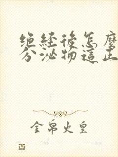 绝经后怎么还有分泌物这正常吗