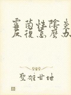 霉菌性阴炎一直反复怎么办