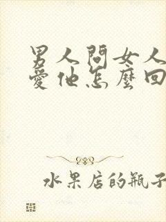 男人问女人爱不爱他怎么回答