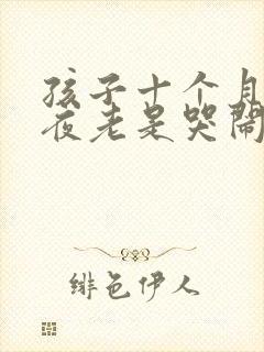 孩子十个月了半夜老是哭闹怎么回事