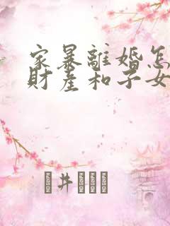 家暴离婚怎么判财产和子女