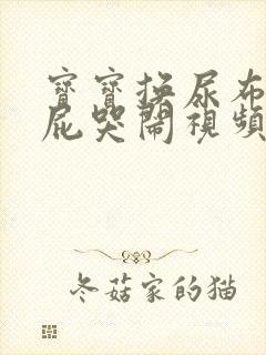 宝宝换尿布洗屁屁哭闹视频