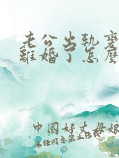 老公出轨变心提离婚了怎么办