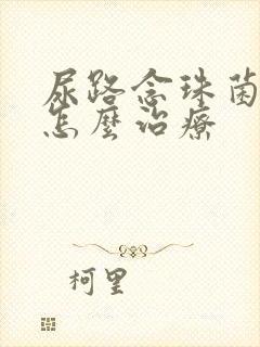 尿路念珠菌感染怎么治疗