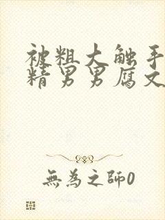 被粗大触手灌满精男男腐文小说