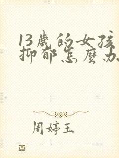 13岁的女孩子抑郁怎么办