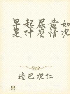 早起尿黄如浓茶是什么情况