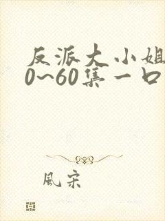 反派大小姐艾30~60集一口气看完