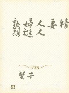 熟妇人妻精品猛烈进人