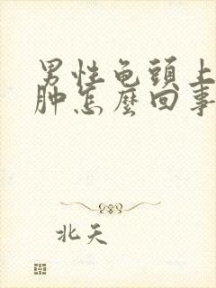 男性龟头上有红肿怎么回事