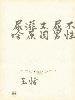 尿涨又尿不出来啥原因男性