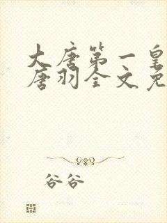 大唐第一皇太子唐羽全文免费阅读