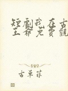 短剧我在古代当王爷免费观看全集