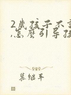 2岁孩子不说话,怎么引导孩子说话