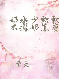 奶水少软软的都不涨奶怎么办