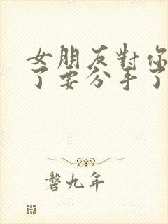 女朋友对你失望了要分手了怎么挽回