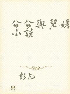 公公与儿媳乱论小说