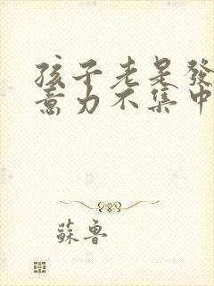 孩子老是发呆注意力不集中怎么回事