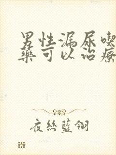 男性漏尿吃什么药可以治疗好