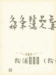 久久精品色妇熟妇丰满人妻50