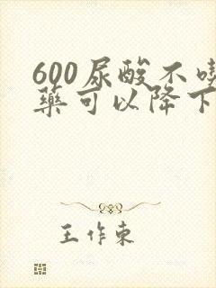 600尿酸不吃药可以降下来吗