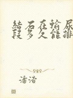 结石在输尿管下段多久能排出