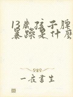 13岁孩子脾气暴躁是什么原因