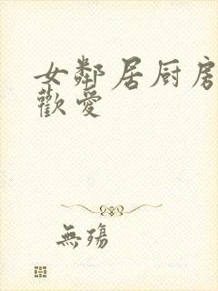 女邻居厨房疯狂欢爱