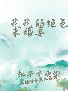 我我的绝色总裁未婚妻