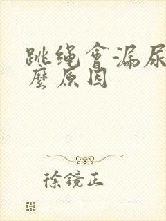 跳绳会漏尿是什么原因