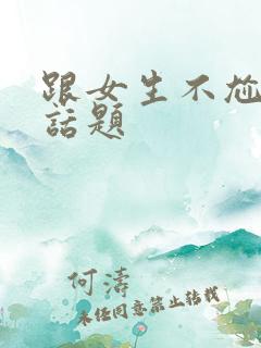 跟女生不尬聊的话题