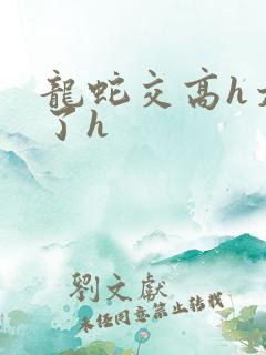 龙蛇交高h太爽了h