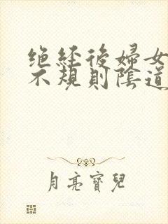 绝经后妇女出现不规则阴道流血