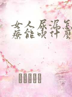 女人尿漏怎么治疗能吃什么药