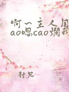 啊～主人用力cao嗯cao烂我小说