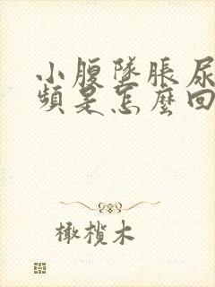 小腹坠胀尿急尿频是怎么回事