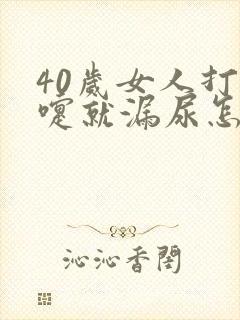 40岁女人打喷嚏就漏尿怎么办